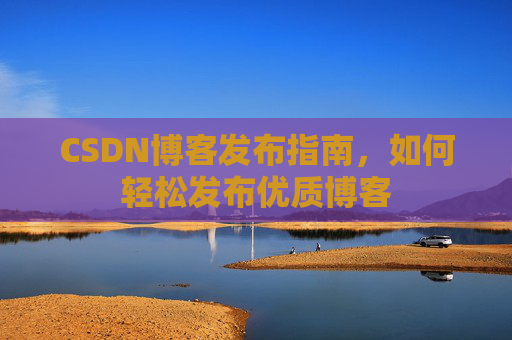CSDN博客发布指南,如何轻松发布优质博客