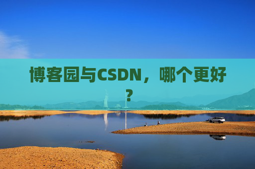 博客园与CSDN，哪个更好？
