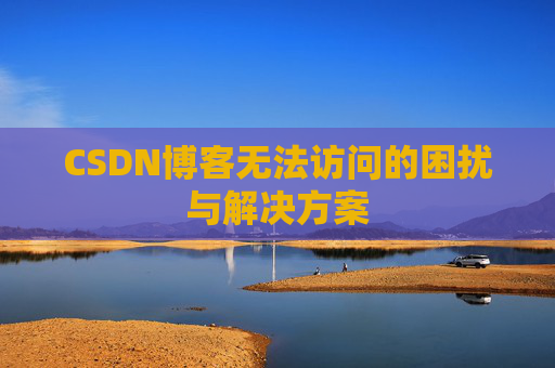 CSDN博客无法访问的困扰与解决方案