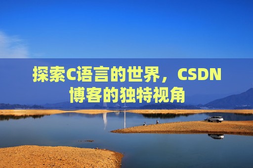 探索C语言的世界，CSDN博客的独特视角