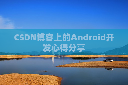 CSDN博客上的Android开发心得分享