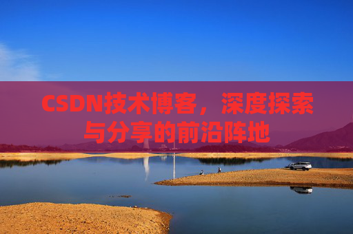 CSDN技术博客,深度探索与分享的前沿阵地